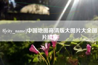 安庆中国地图高清版大图片大全图片欣赏
