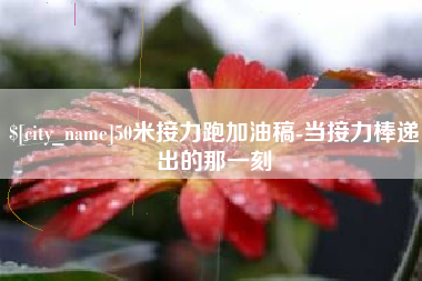 安庆50米接力跑加油稿-当接力棒递出的那一刻