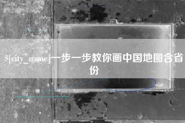 安庆一步一步教你画中国地图含省份