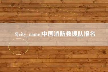 安庆中国消防救援队报名