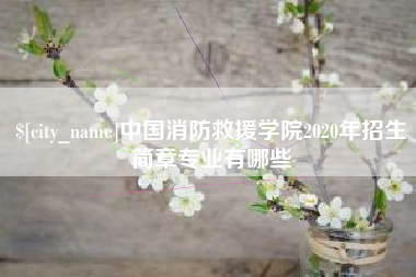 安庆中国消防救援学院2020年招生简章专业有哪些