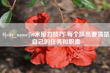 安庆50米接力技巧-每个队员要清楚自己的任务和职责