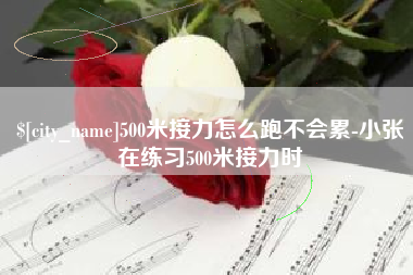 安庆500米接力怎么跑不会累-小张在练习500米接力时