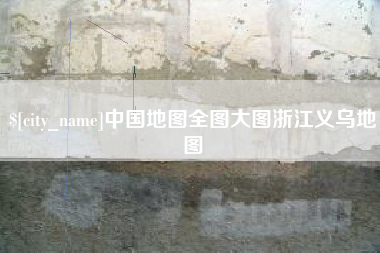 安庆中国地图全图大图浙江义乌地图