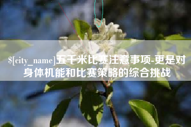 安庆五千米比赛注意事项-更是对身体机能和比赛策略的综合挑战