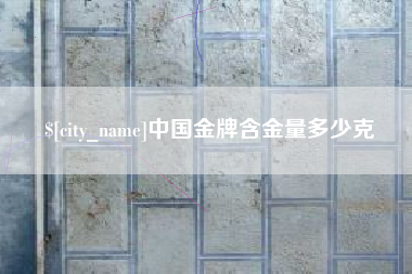 安庆中国金牌含金量多少克