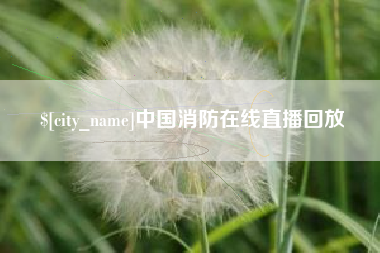 安庆中国消防在线直播回放