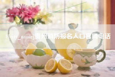 安庆贵州消防报名入口官网电话