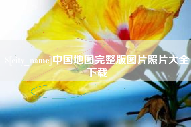 安庆中国地图完整版图片照片大全下载