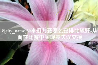 安庆50米接力赛怎么安排比较好-从而在比赛中实现零失误交接