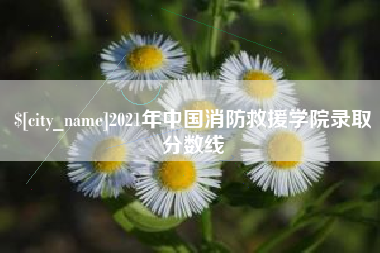 安庆2021年中国消防救援学院录取分数线