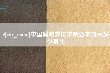 安庆中国消防救援学院要求身高多少男生