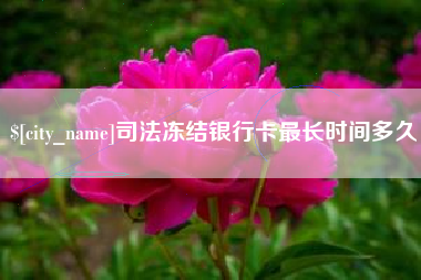 安庆司法冻结银行卡最长时间多久