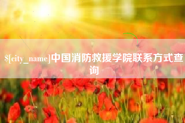 安庆中国消防救援学院联系方式查询
