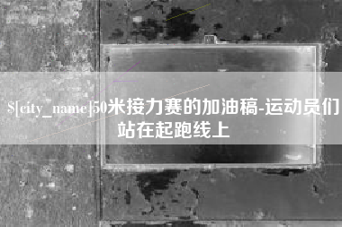 安庆50米接力赛的加油稿-运动员们站在起跑线上