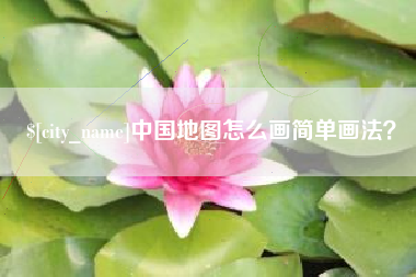 安庆中国地图怎么画简单画法？