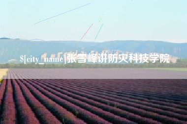 安庆张雪峰讲防灾科技学院