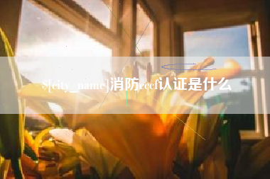 安庆消防cccf认证是什么
