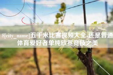 安庆五千米比赛视频大全-还是普通体育爱好者单纯欣赏竞技之美