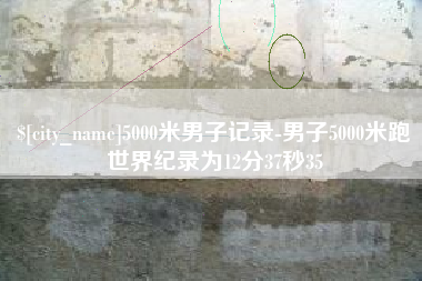 安庆5000米男子记录-男子5000米跑世界纪录为12分37秒35