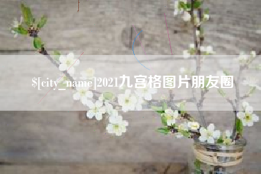 安庆2021九宫格图片朋友圈