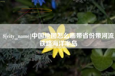 安庆中国地图怎么画带省份带河流铁路海洋半岛