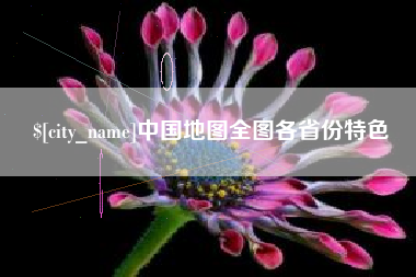 安庆中国地图全图各省份特色