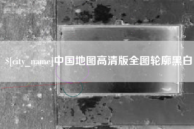 安庆中国地图高清版全图轮廓黑白