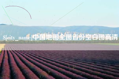 安庆中国地图全图省份空白图高清