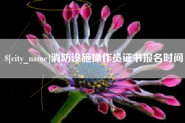 安庆消防设施操作员证书报名时间
