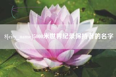 安庆5000米世界纪录保持者的名字