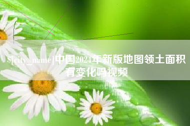 安庆中国2024年新版地图领土面积有变化吗视频