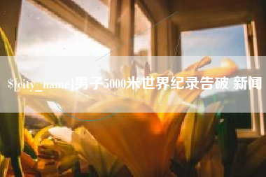 安庆男子5000米世界纪录告破 新闻