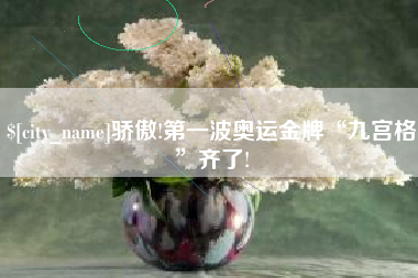 安庆骄傲!第一波奥运金牌“九宫格”齐了!