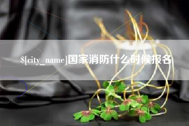 安庆国家消防什么时候报名