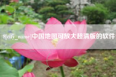 安庆中国地图可放大超清版的软件
