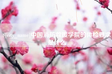 安庆中国消防救援学院的体检要求是什么