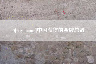 安庆中国获得的金牌总数