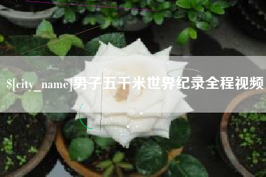 安庆男子五千米世界纪录全程视频