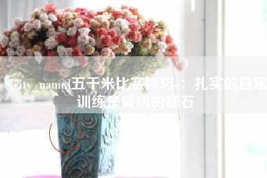 安庆五千米比赛技巧-：扎实的日常训练是成功的基石