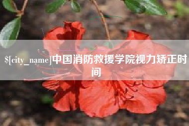 安庆中国消防救援学院视力矫正时间