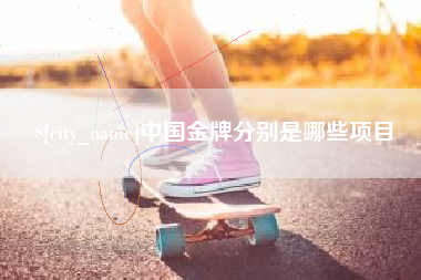 安庆中国金牌分别是哪些项目