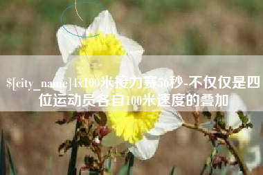 安庆4x100米接力赛56秒-不仅仅是四位运动员各自100米速度的叠加