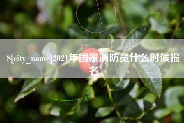 安庆2021年国家消防员什么时候报名