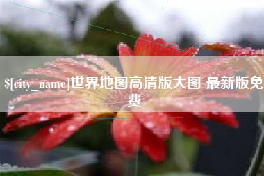 安庆世界地图高清版大图 最新版免费