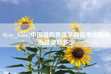 安庆中国消防救援学院报考分数线浙江录取多少