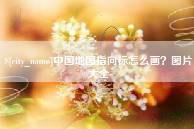 安庆中国地图指向标怎么画？图片大全