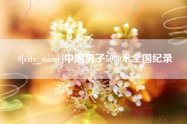 安庆中国男子5000米全国纪录
