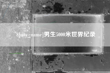 安庆男生5000米世界纪录